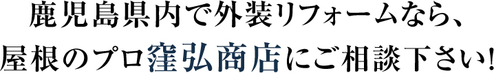 鹿児島県内で外装リフォームなら、屋根のプロ窪弘商店にご相談下さい!