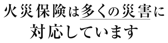 火災保険は多くの災害に対応しています