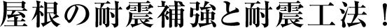 屋根の耐震補強と耐震工法 !