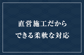 直営施工だからできる柔軟な対応