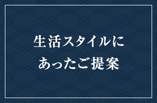 生活スタイルにあったご提案